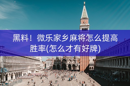 黑料！微乐家乡麻将怎么提高胜率(怎么才有好牌)