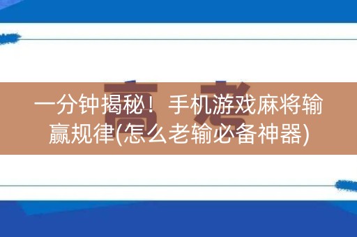 一分钟揭秘！手机游戏麻将输赢规律(怎么老输必备神器)