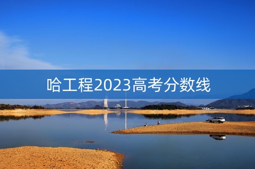 哈工程2023高考分数线