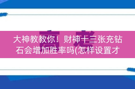 大神教教你！财神十三张充钻石会增加胜率吗(怎样设置才容易赢)