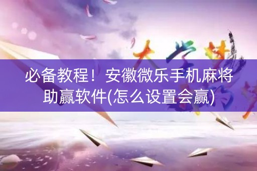 必备教程！安徽微乐手机麻将助赢软件(怎么设置会赢)