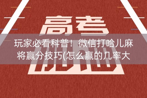 玩家必看科普！微信打哈儿麻将赢分技巧(怎么赢的几率大)