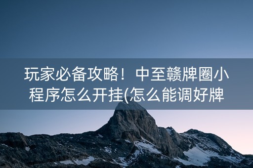 玩家必备攻略！中至赣牌圈小程序怎么开挂(怎么能调好牌)