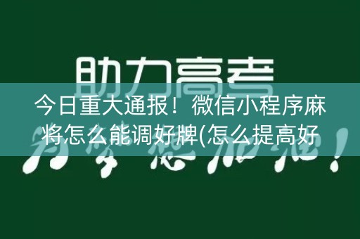 今日重大通报！微信小程序麻将怎么能调好牌(怎么提高好牌几率)
