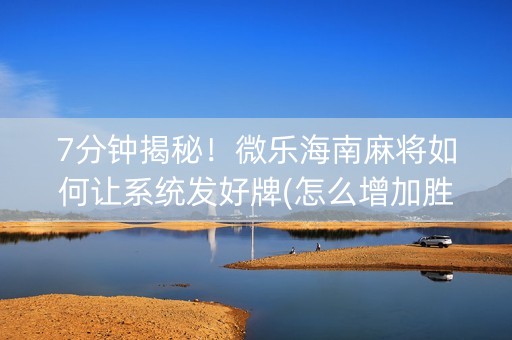 7分钟揭秘！微乐海南麻将如何让系统发好牌(怎么增加胜率)