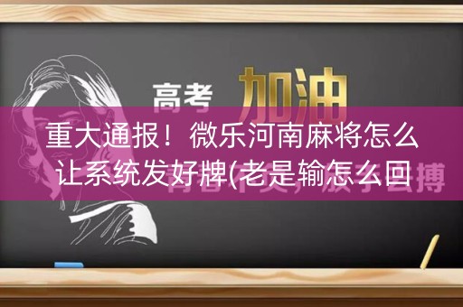 重大通报！微乐河南麻将怎么让系统发好牌(老是输怎么回事)
