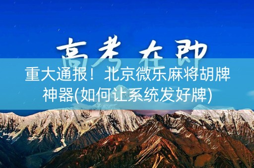 重大通报！北京微乐麻将胡牌神器(如何让系统发好牌)