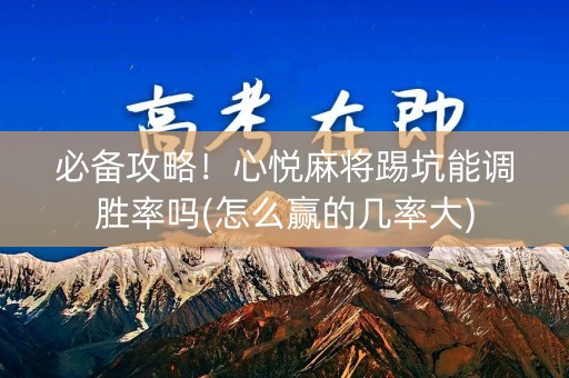 必备攻略！心悦麻将踢坑能调胜率吗(怎么赢的几率大)
