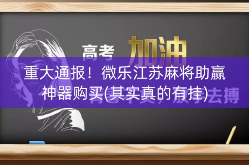 重大通报！微乐江苏麻将助赢神器购买(其实真的有挂)