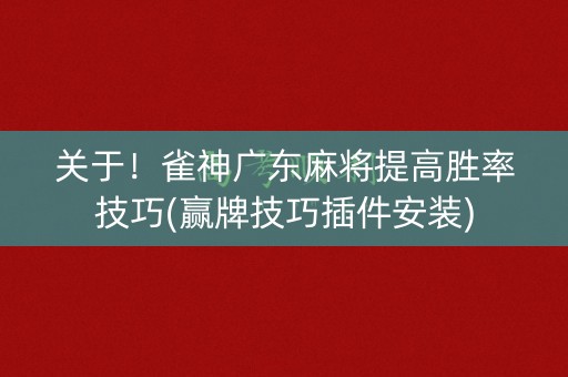 关于！雀神广东麻将提高胜率技巧(赢牌技巧插件安装)