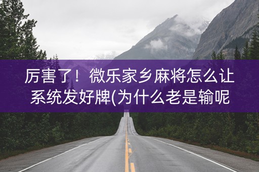 厉害了！微乐家乡麻将怎么让系统发好牌(为什么老是输呢)