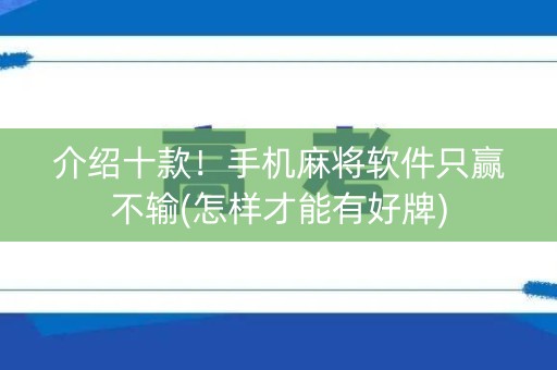 介绍十款！手机麻将软件只赢不输(怎样才能有好牌)