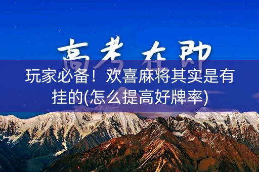 玩家必备！欢喜麻将其实是有挂的(怎么提高好牌率)