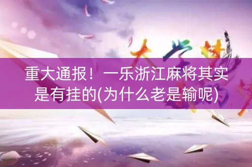 重大通报！一乐浙江麻将其实是有挂的(为什么老是输呢)
