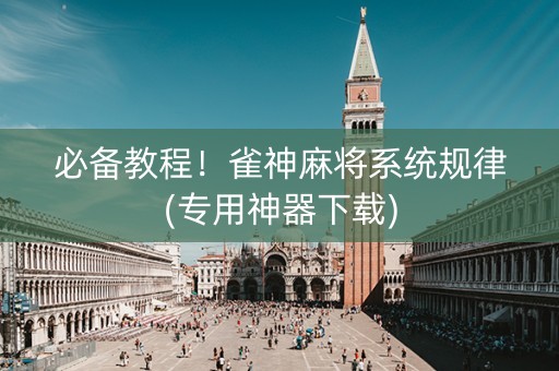 必备教程！雀神麻将系统规律(专用神器下载)