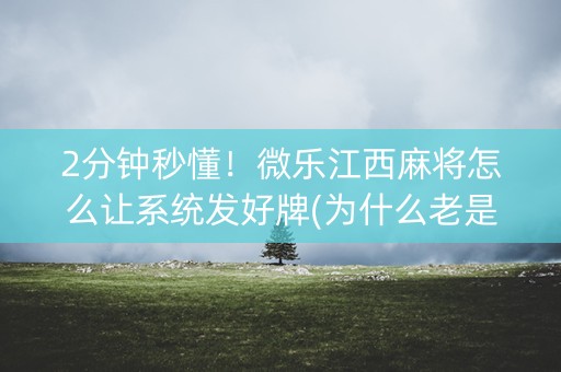 2分钟秒懂！微乐江西麻将怎么让系统发好牌(为什么老是输)