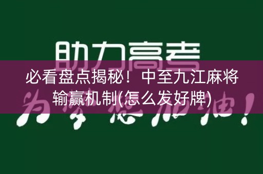 必看盘点揭秘！中至九江麻将输赢机制(怎么发好牌)