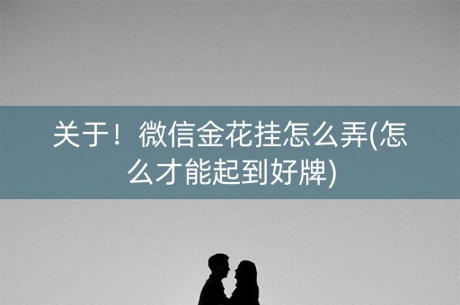 关于！微信金花挂怎么弄(怎么才能起到好牌)