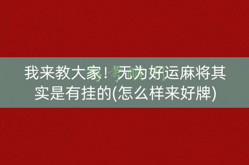 我来教大家！无为好运麻将其实是有挂的(怎么样来好牌)