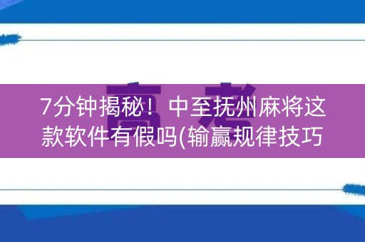 7分钟揭秘！中至抚州麻将这款软件有假吗(输赢规律技巧)