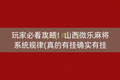 玩家必看攻略！山西微乐麻将系统规律(真的有挂确实有挂)