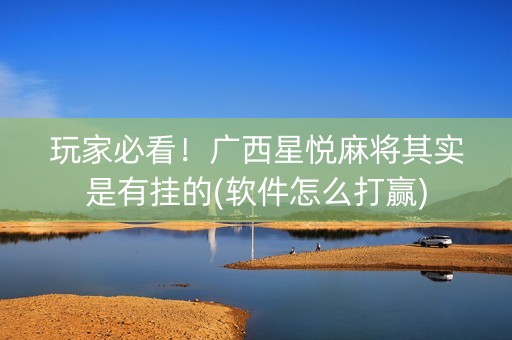 玩家必看！广西星悦麻将其实是有挂的(软件怎么打赢)