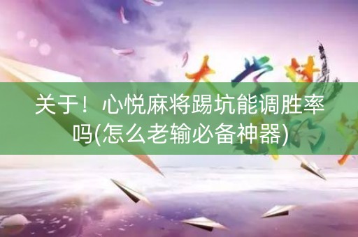 关于！心悦麻将踢坑能调胜率吗(怎么老输必备神器)