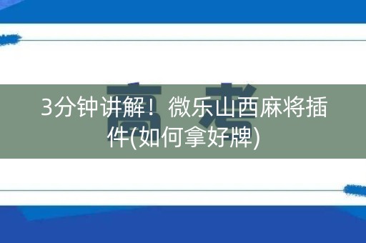 3分钟讲解！微乐山西麻将插件(如何拿好牌)