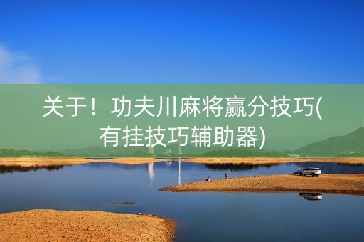 关于！功夫川麻将赢分技巧(有挂技巧辅助器)