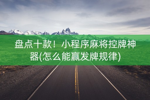盘点十款！小程序麻将控牌神器(怎么能赢发牌规律)