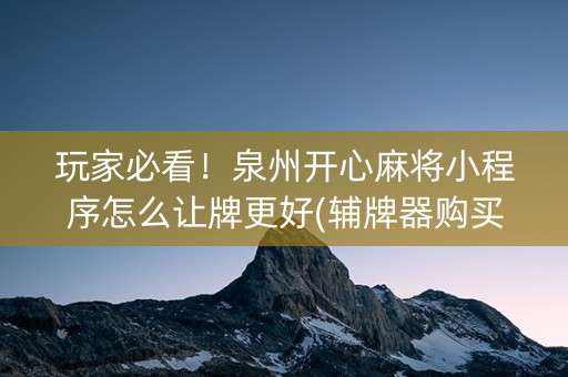 玩家必看！泉州开心麻将小程序怎么让牌更好(辅牌器购买)