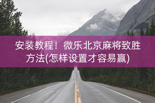 安装教程！微乐北京麻将致胜方法(怎样设置才容易赢)
