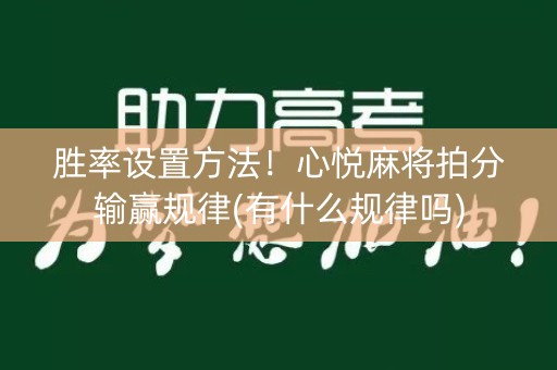 胜率设置方法！心悦麻将拍分输赢规律(有什么规律吗)