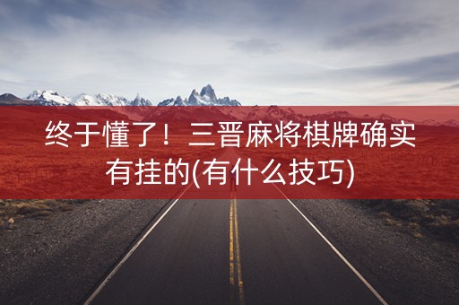 终于懂了！三晋麻将棋牌确实有挂的(有什么技巧)