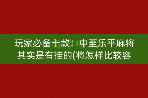 玩家必备十款！中至乐平麻将其实是有挂的(将怎样比较容易赢)