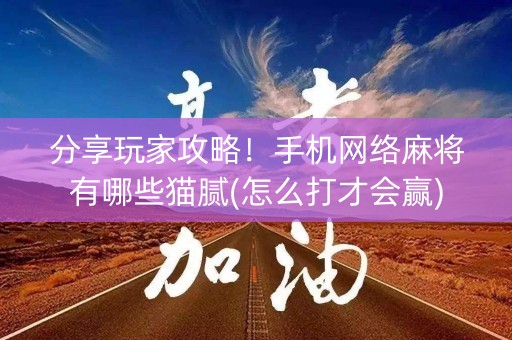 分享玩家攻略！手机网络麻将有哪些猫腻(怎么打才会赢)