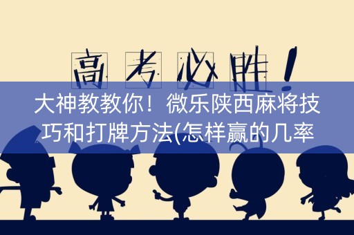 大神教教你！微乐陕西麻将技巧和打牌方法(怎样赢的几率大)