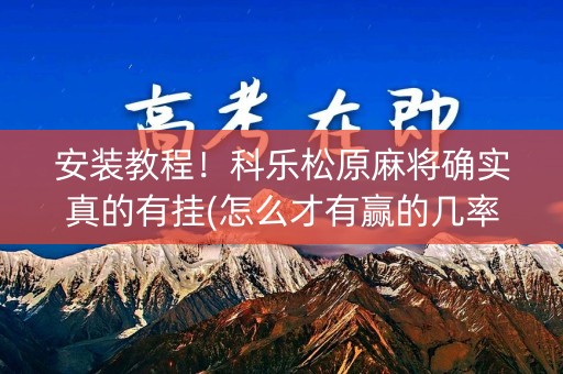安装教程！科乐松原麻将确实真的有挂(怎么才有赢的几率)