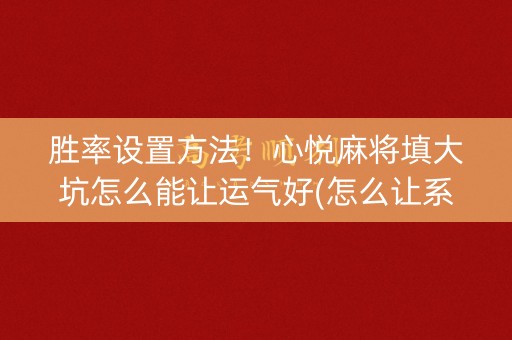 胜率设置方法！心悦麻将填大坑怎么能让运气好(怎么让系统发好牌)