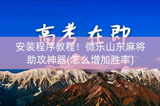 安装程序教程！微乐山东麻将助攻神器(怎么增加胜率)
