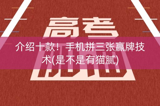 介绍十款！手机拼三张赢牌技术(是不是有猫腻)