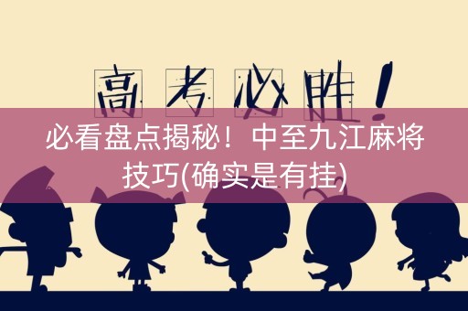 必看盘点揭秘！中至九江麻将技巧(确实是有挂)