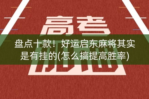 盘点十款！好运启东麻将其实是有挂的(怎么搞提高胜率)
