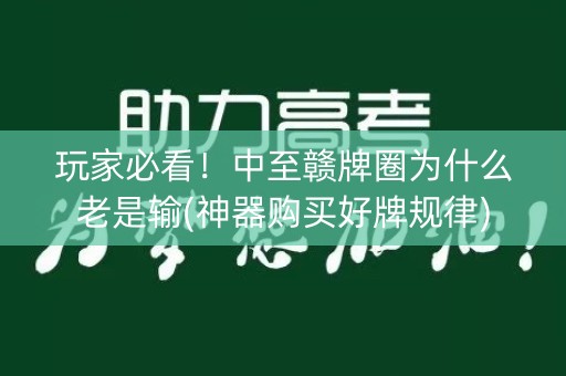 玩家必看！中至赣牌圈为什么老是输(神器购买好牌规律)