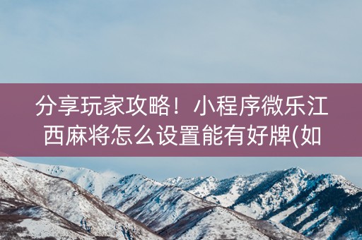 分享玩家攻略！小程序微乐江西麻将怎么设置能有好牌(如何才能赢)
