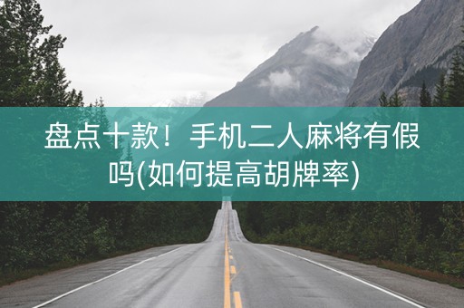 盘点十款！手机二人麻将有假吗(如何提高胡牌率)