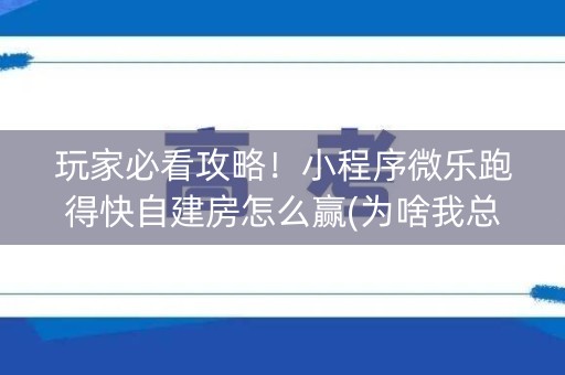 玩家必看攻略！小程序微乐跑得快自建房怎么赢(为啥我总是输)
