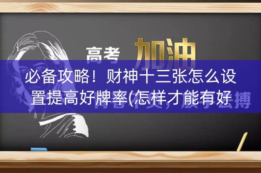 必备攻略！财神十三张怎么设置提高好牌率(怎样才能有好牌)