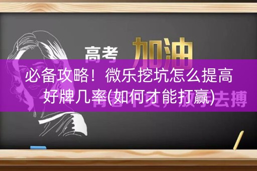 必备攻略！微乐挖坑怎么提高好牌几率(如何才能打赢)
