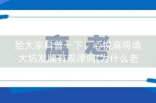 给大家科普一下！心悦麻将填大坑发牌有规律吗(为什么老是输呢)